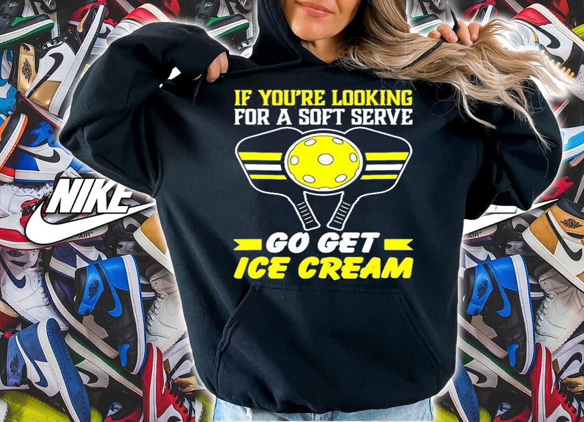 Pickleball If Youre Looking For A Soft Serve Go Get Ice Cream T-Shirt t-shirt hoodie