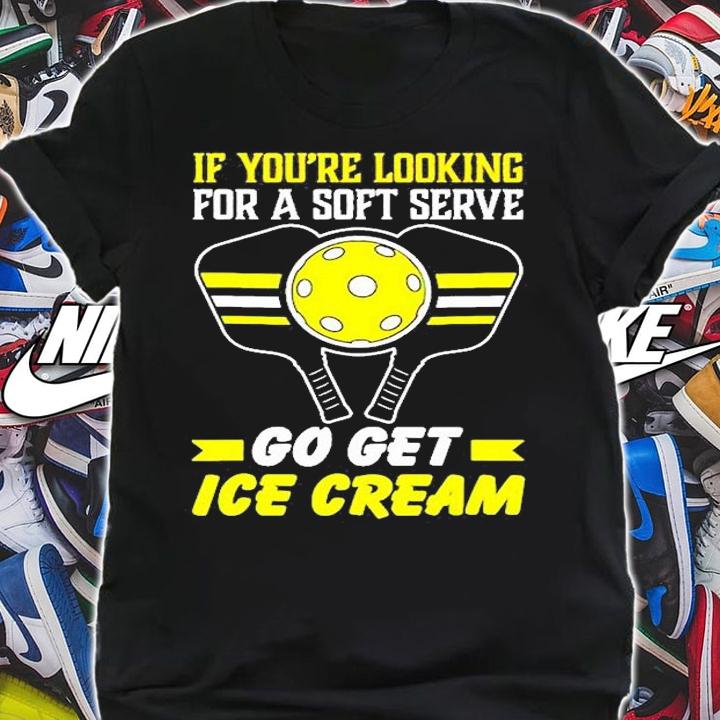 Pickleball If Youre Looking For A Soft Serve Go Get Ice Cream T-Shirt t-shirt shirt
