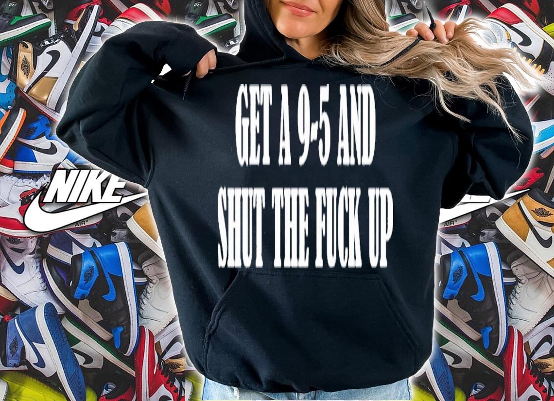 Get A 9-5 And Shut The F-ck Up Shirt t-shirt
