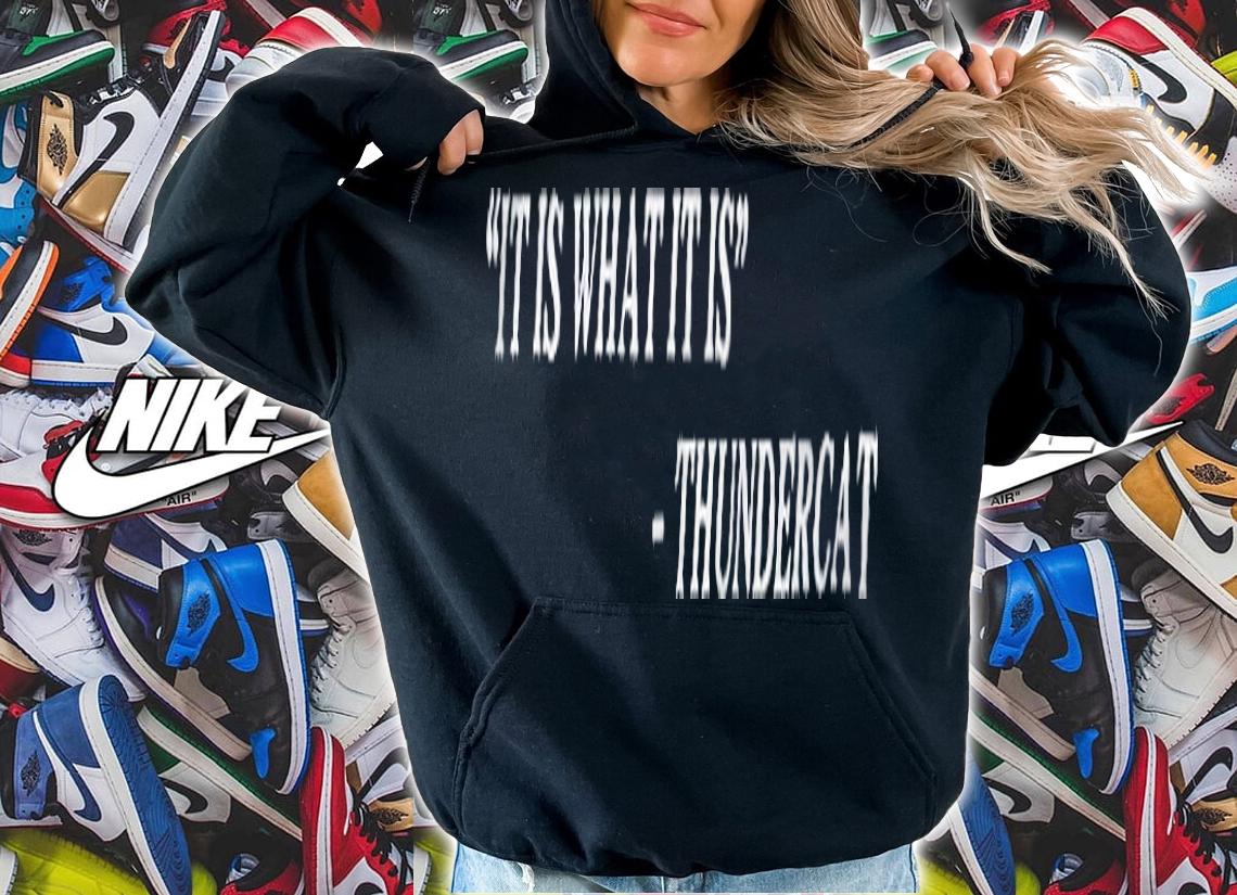 It is what it is Thundercat T-shirt t-shirt hoodie