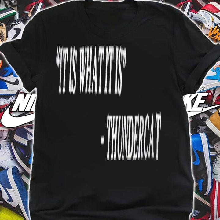 It is what it is Thundercat T-shirt t-shirt shirt