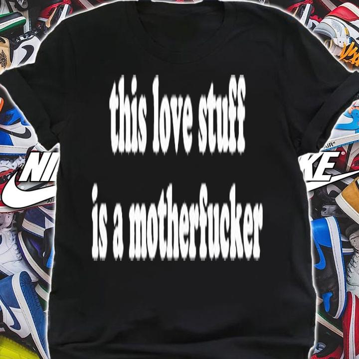 This Love Stuff Is A Mother Fucker T-Shirt t-shirt