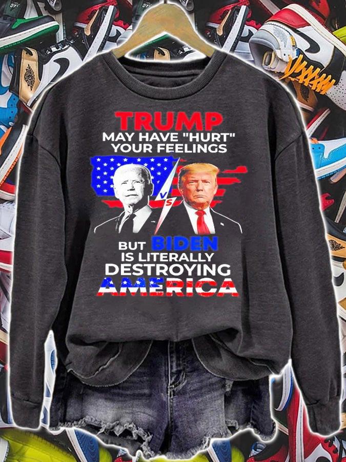 Trump May Have Hurt Your Feelings But Biden Is Literally Destroying America T-Shirt t-shirt sweatshirt
