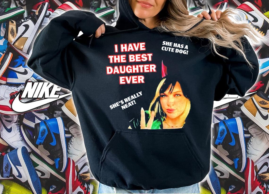 I Have The Best Daughter Ever She Has Cute Dog She's Really Neat Shirt t-shirt hoodie