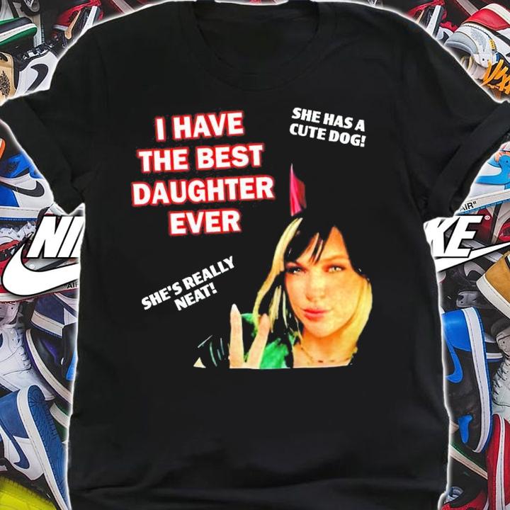 I Have The Best Daughter Ever She Has Cute Dog She's Really Neat Shirt t-shirt shirt