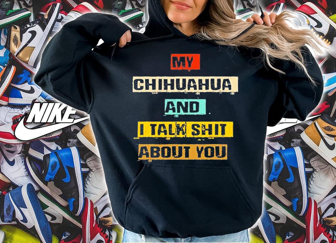 My Chihuahua And I Talk Shit About You T-Shirt t-shirt hoodie