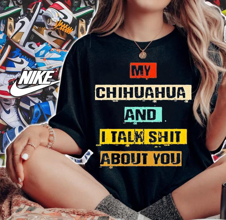 My Chihuahua And I Talk Shit About You T-Shirt t-shirt woman shirt