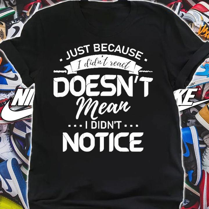 Nice Just Because I Didnt React Doesnt Mean I Didnt Notice T-Shirt t-shirt