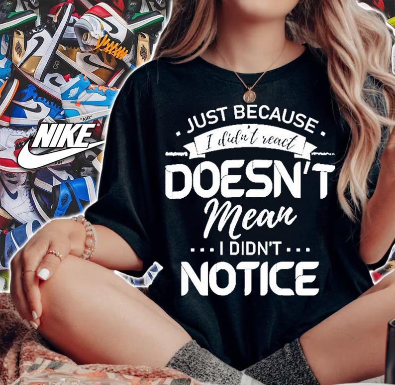 Nice Just Because I Didnt React Doesnt Mean I Didnt Notice T-Shirt t-shirt