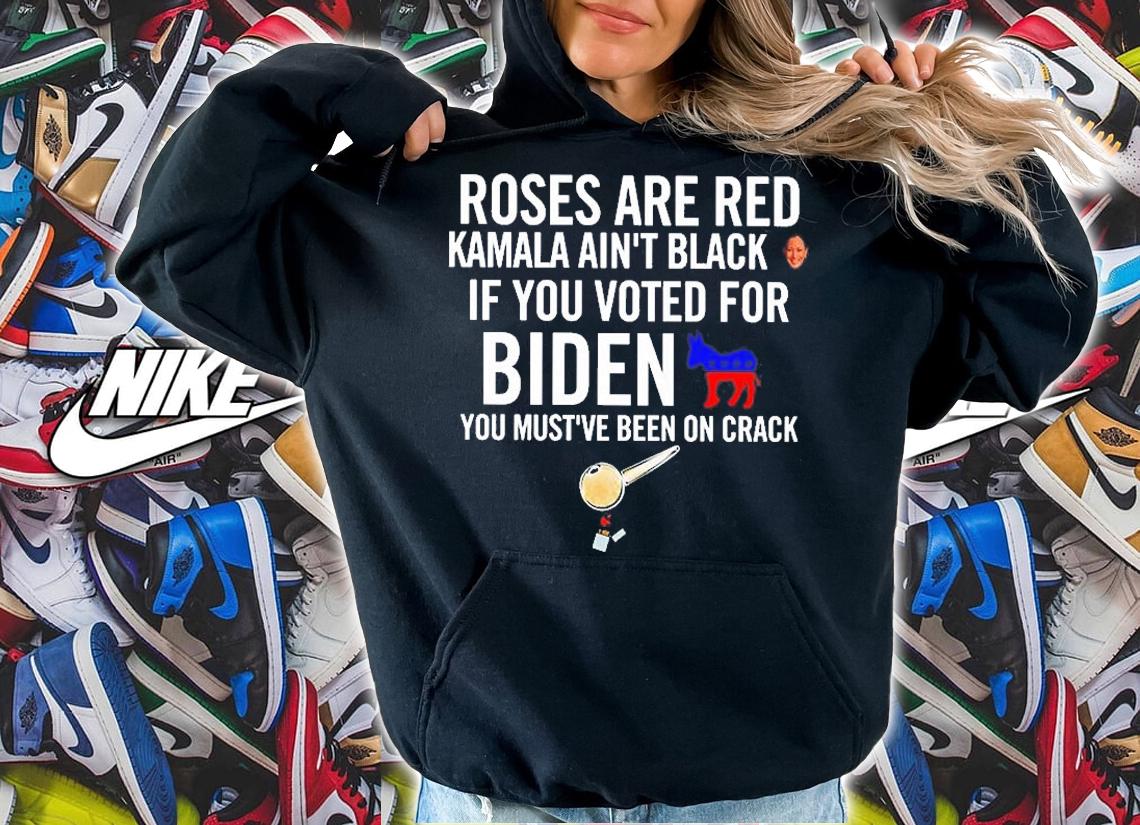 Roses Are Red Kamala Ain't Black If You Voted For Biden You Must've Been On Crack T-Shirt t-shirt hoodie