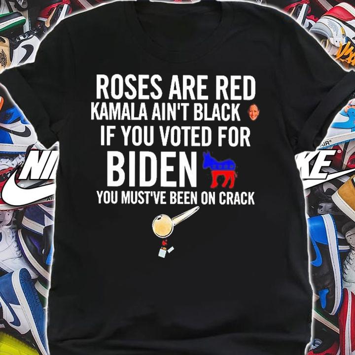 Roses Are Red Kamala Ain't Black If You Voted For Biden You Must've Been On Crack T-Shirt t-shirt shirt
