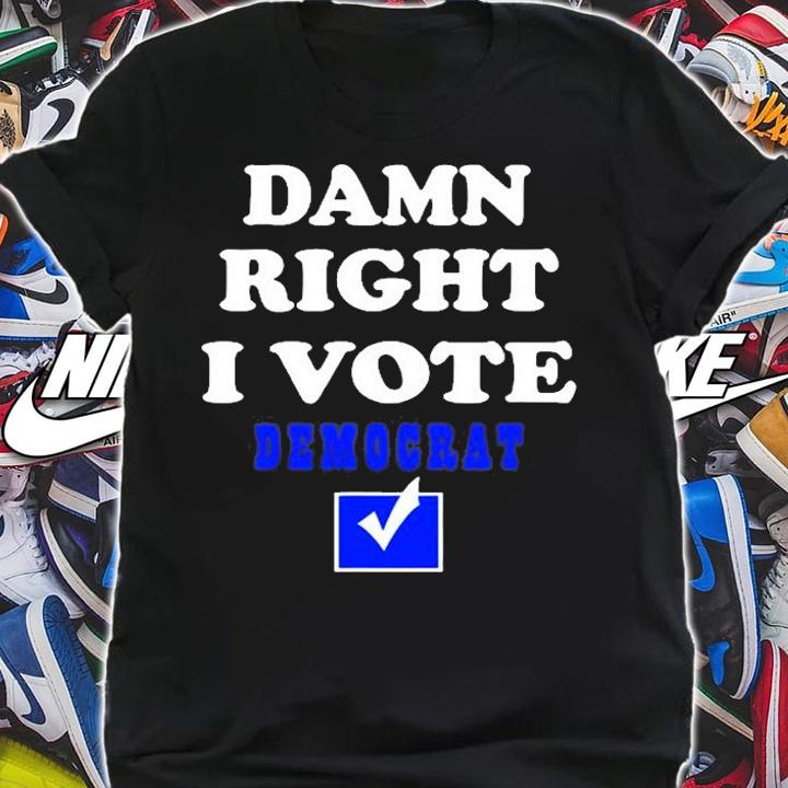 Damn Right I Vote Democrat T-Shirt t-shirt
