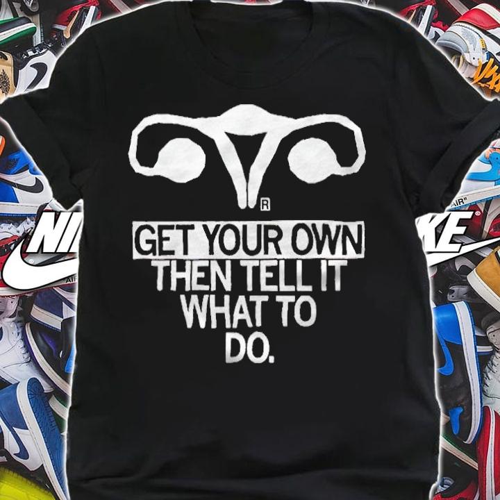 Get Your Own Then Tell It What To Do T-Shirt t-shirt