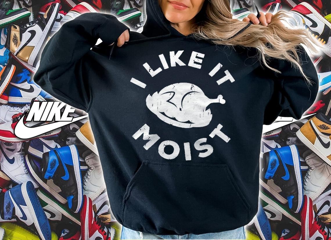I Like It Moist Thanksgiving Day Gift Shirt t-shirt hoodie