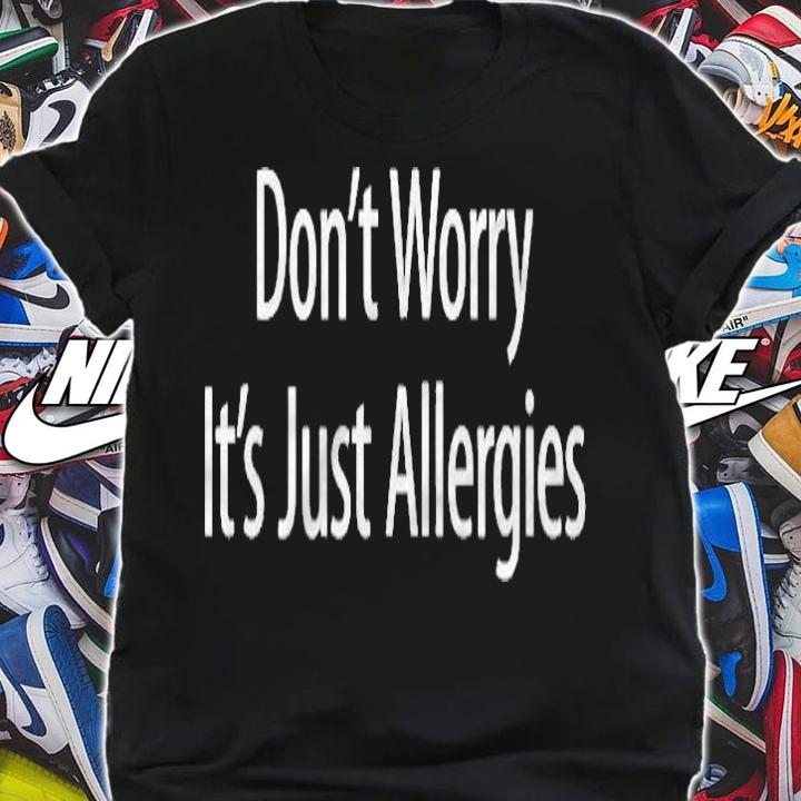 Dont Worry Its Just Allergies T-shirt