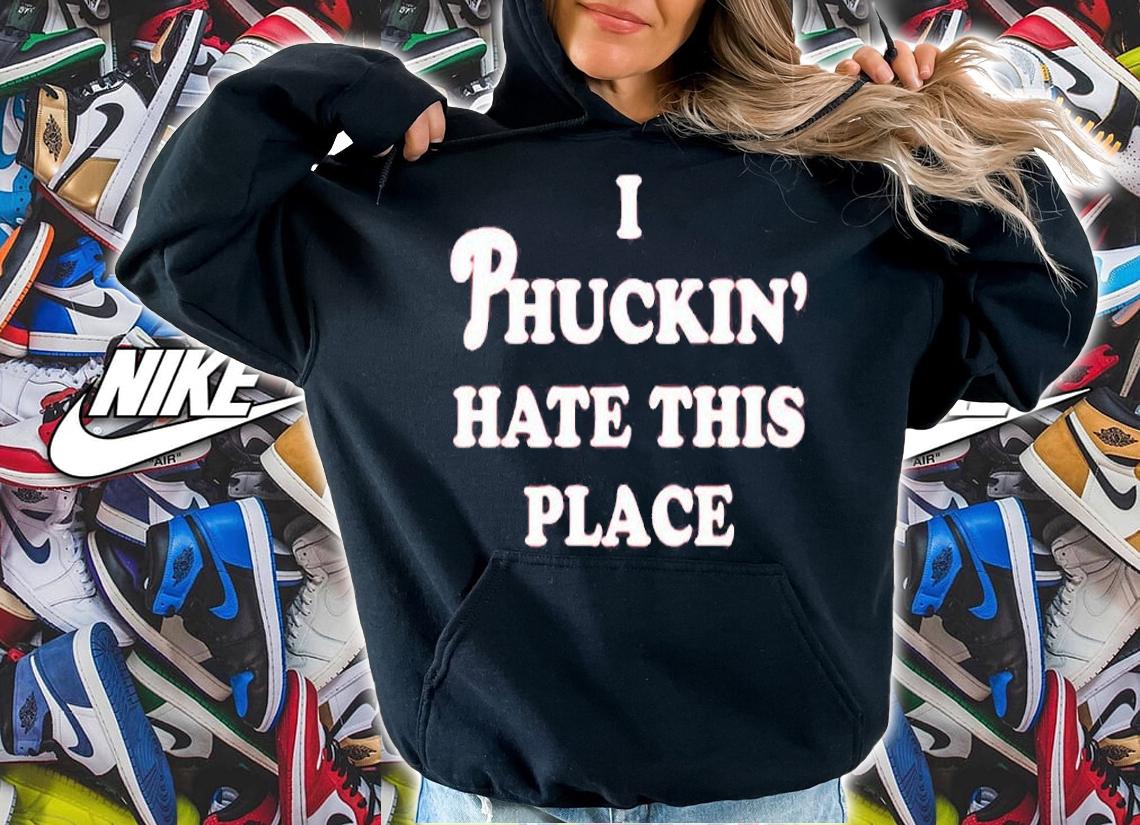 I Phuckin Hate This Place T-Shirt hoodie
