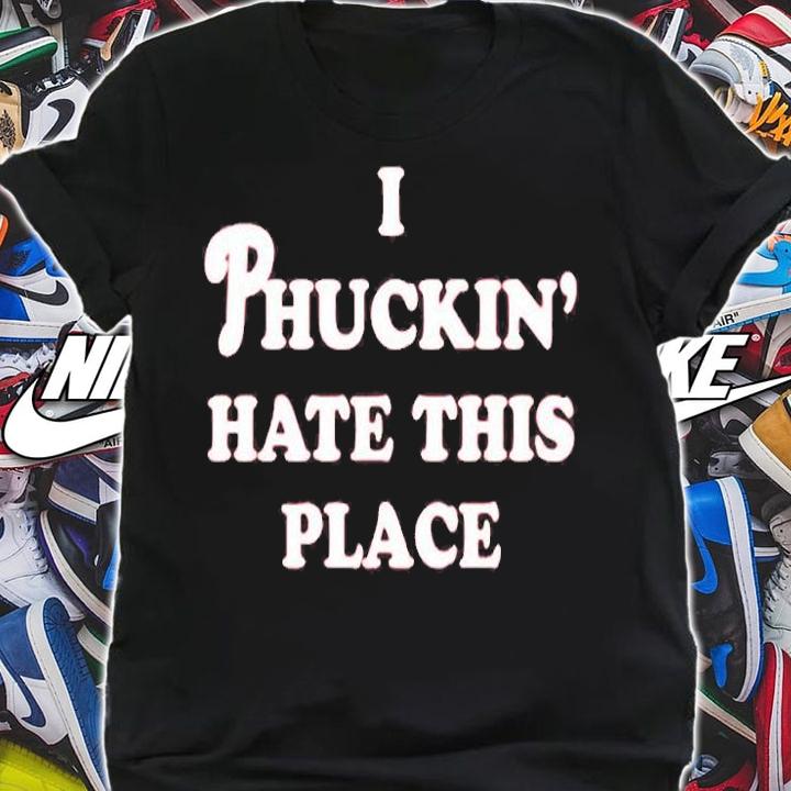I Phuckin Hate This Place T-Shirt shirt