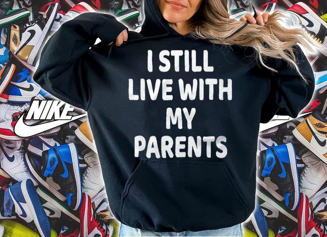 I still live with my parents T-shirt hoodie