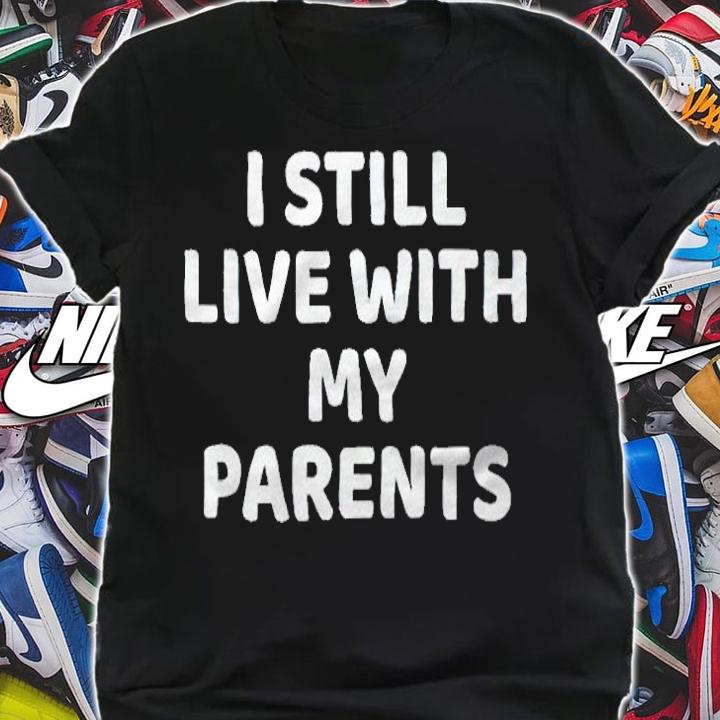 I still live with my parents T-shirt shirt