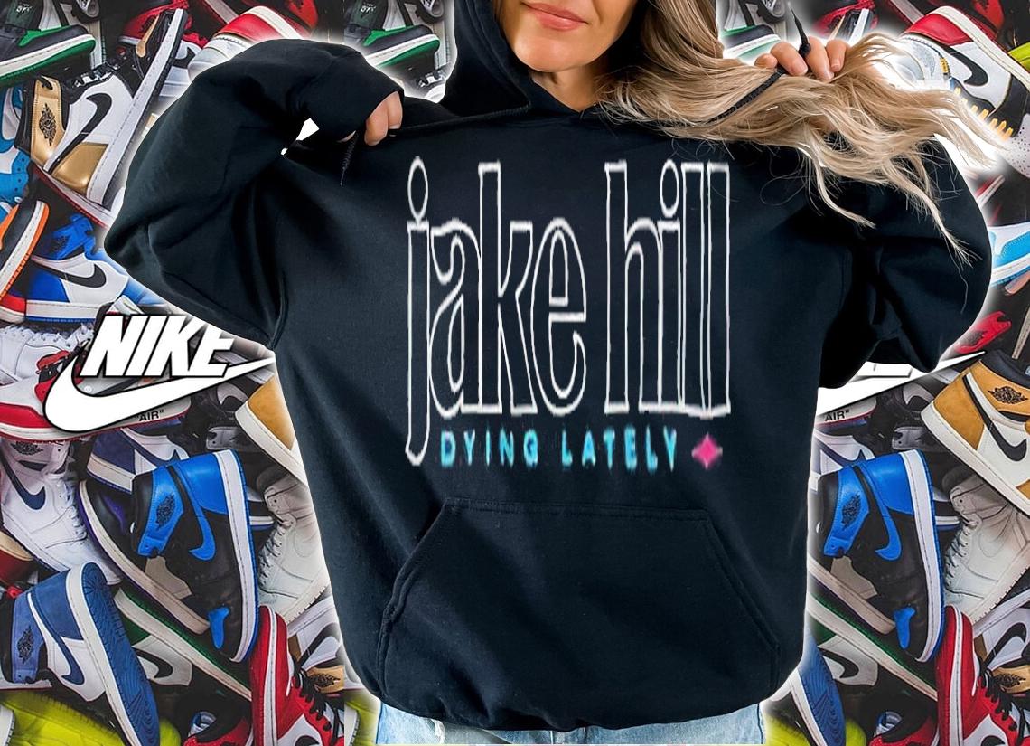 Jake Hill Dying Lately T-shirt hoodie