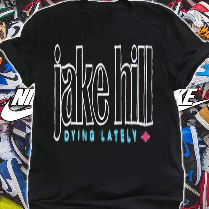 Jake Hill Dying Lately T-shirt shirt