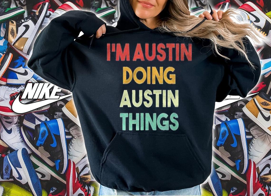 Mens Im Austin Doing Austin Things Funny First Name Austin Shirt hoodie