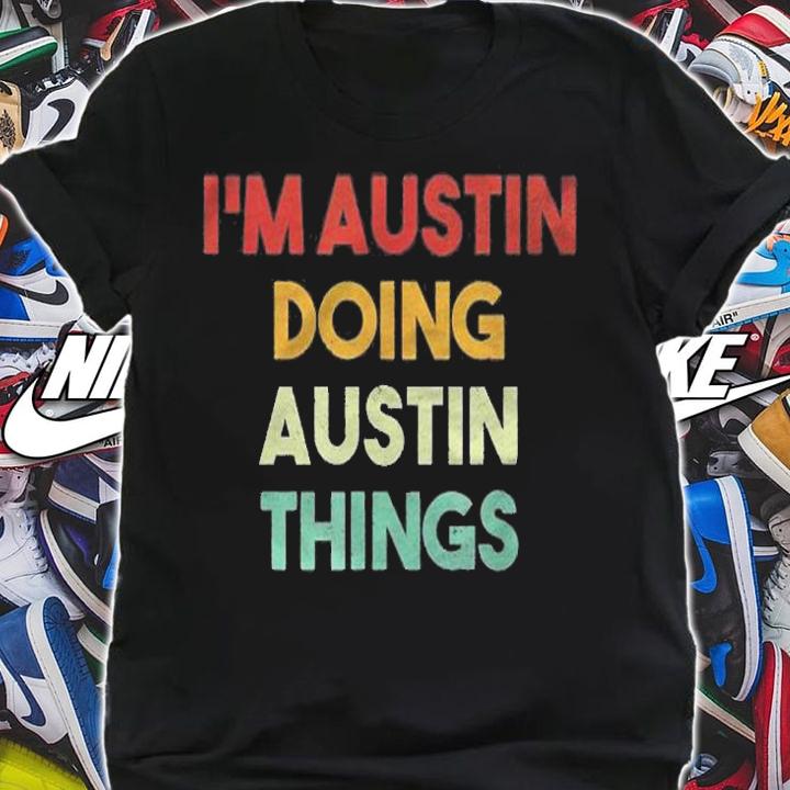Mens Im Austin Doing Austin Things Funny First Name Austin Shirt shirt