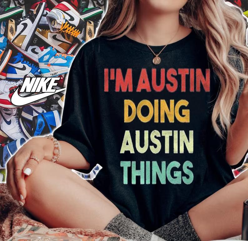 Mens Im Austin Doing Austin Things Funny First Name Austin Shirt woman shirt