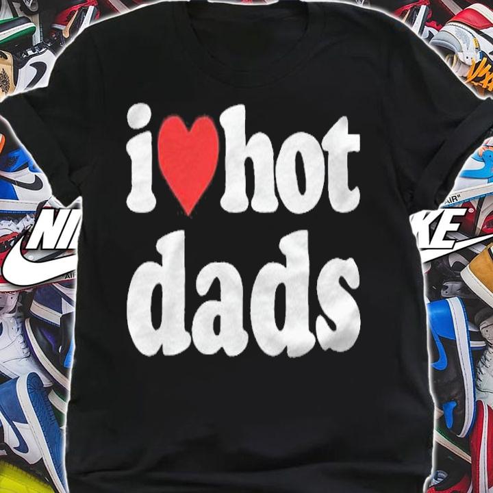 I love hot Dads T-shirt