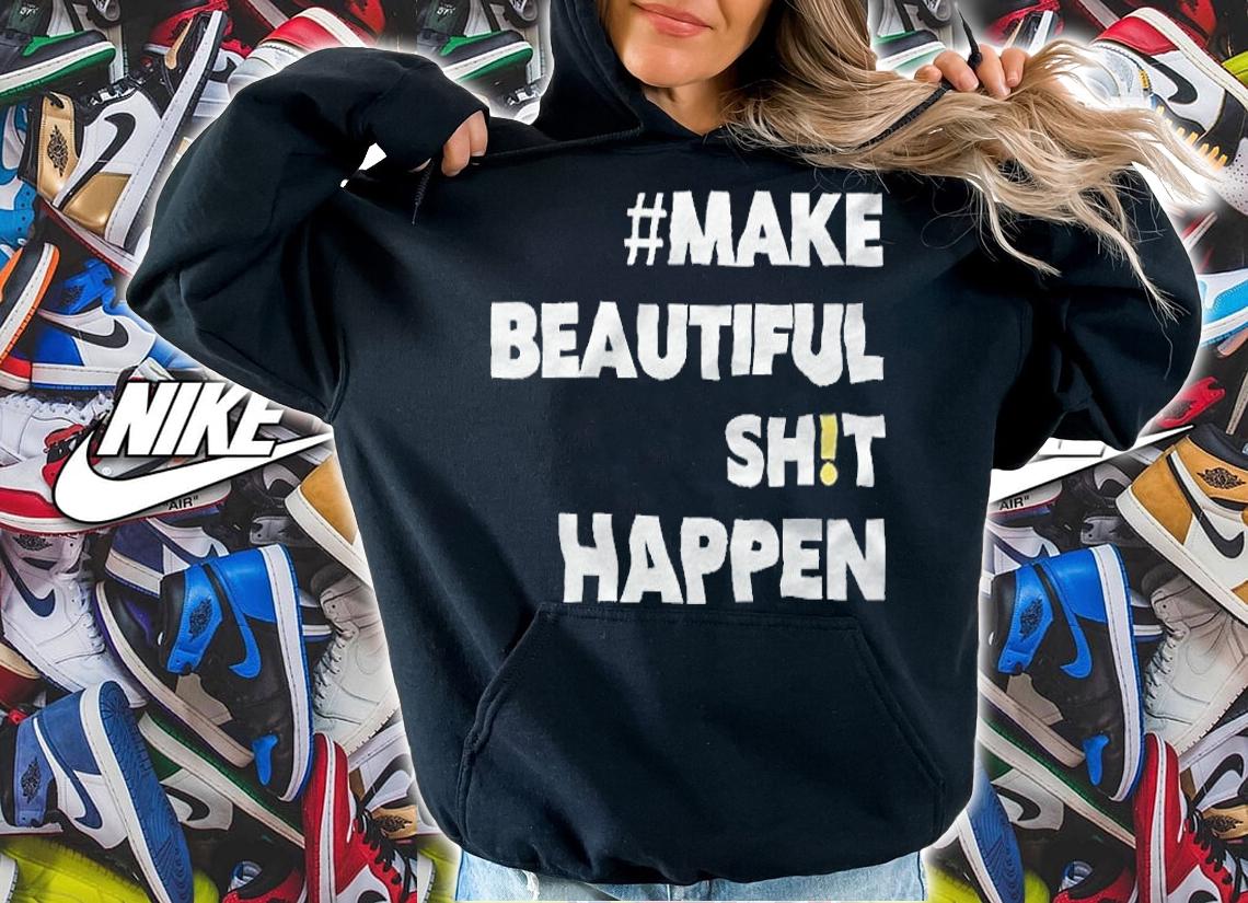 Make beautiful shit happen T-shirt hoodie