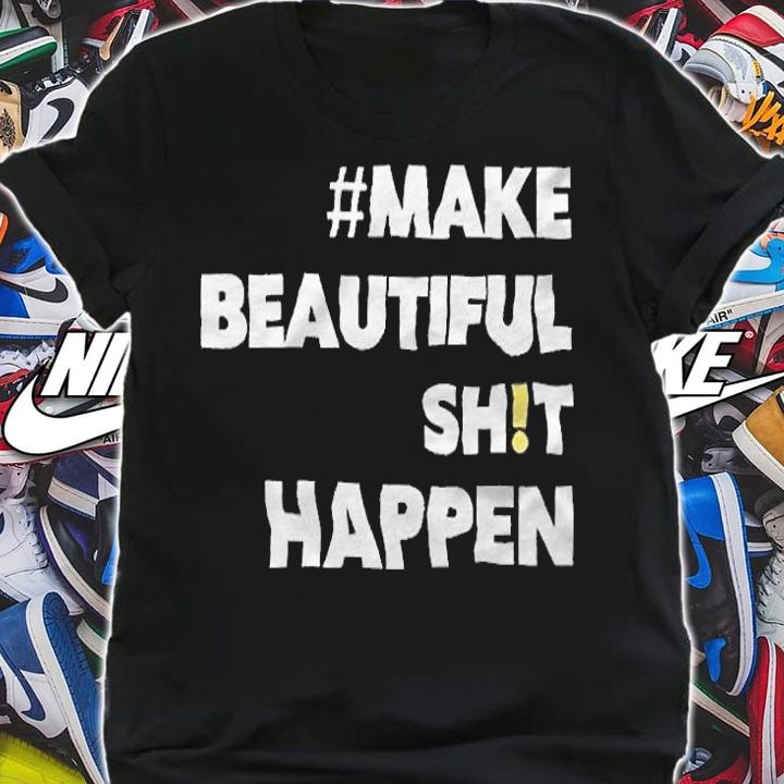 Make beautiful shit happen T-shirt shirt