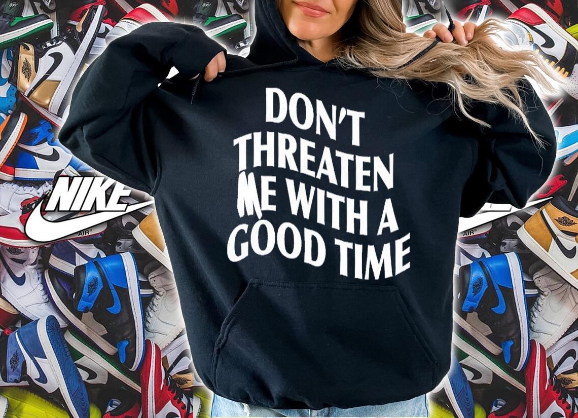 Don't Threaten Me With A Good Time Shirt