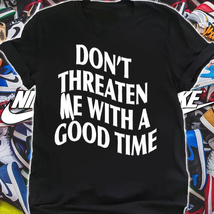 Don't Threaten Me With A Good Time Shirt