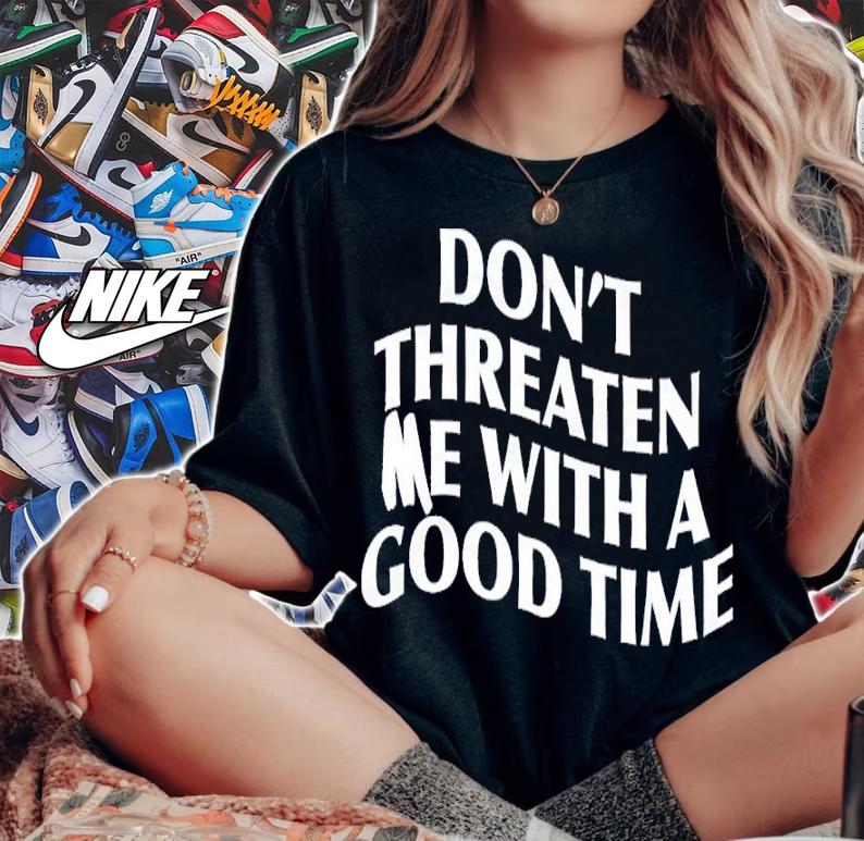 Don't Threaten Me With A Good Time Shirt