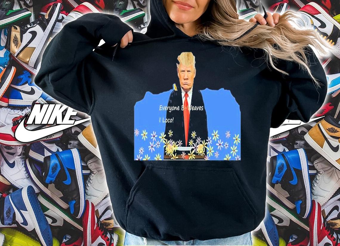 Everyone B Weaves I Loco Trump T-Shirt hoodie