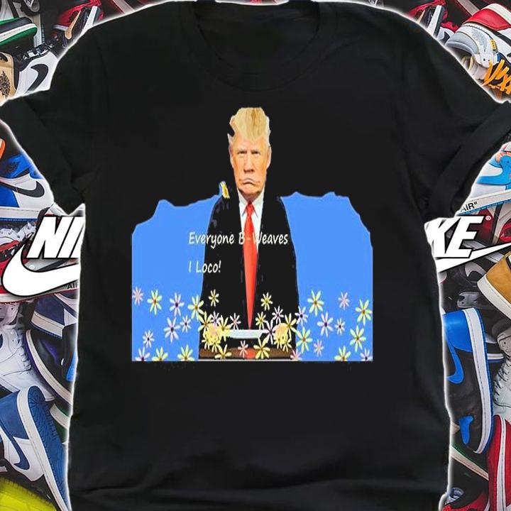 Everyone B Weaves I Loco Trump T-Shirt shirt
