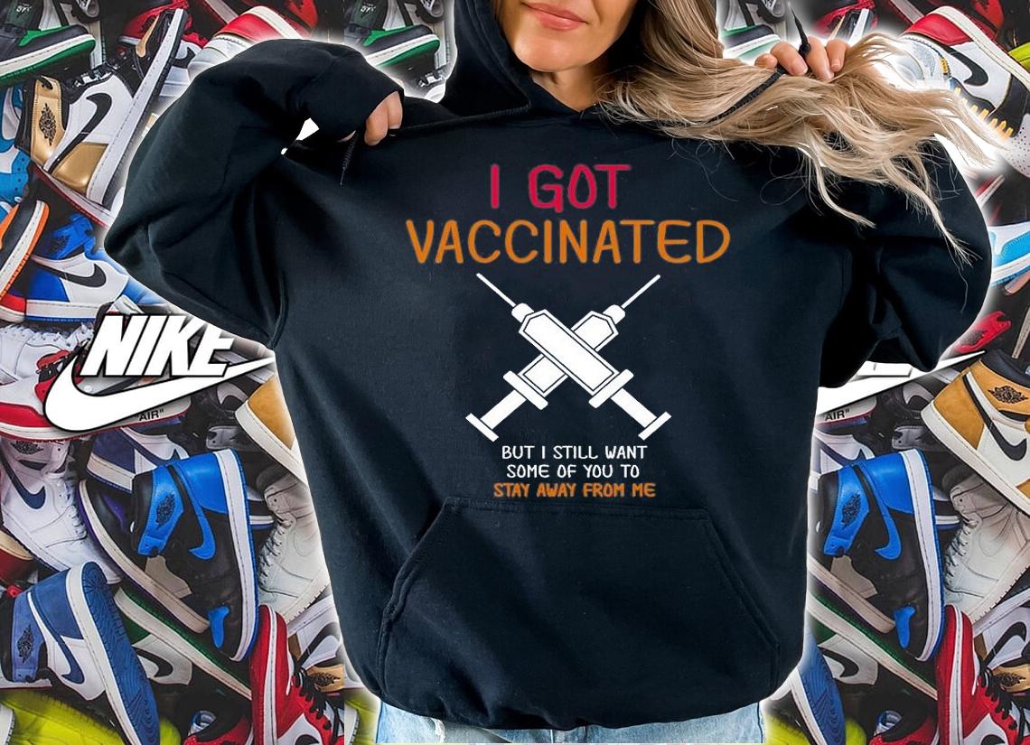 I Got Vaccinated But I Still Want You To Stay Away T-Shirt hoodie