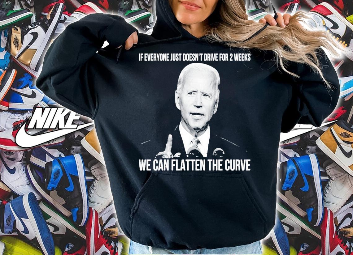 Joe Biden If Everyone Just Doesn't Drive For 2 Weeks We Can Flatten The Curve Shirt hoodie