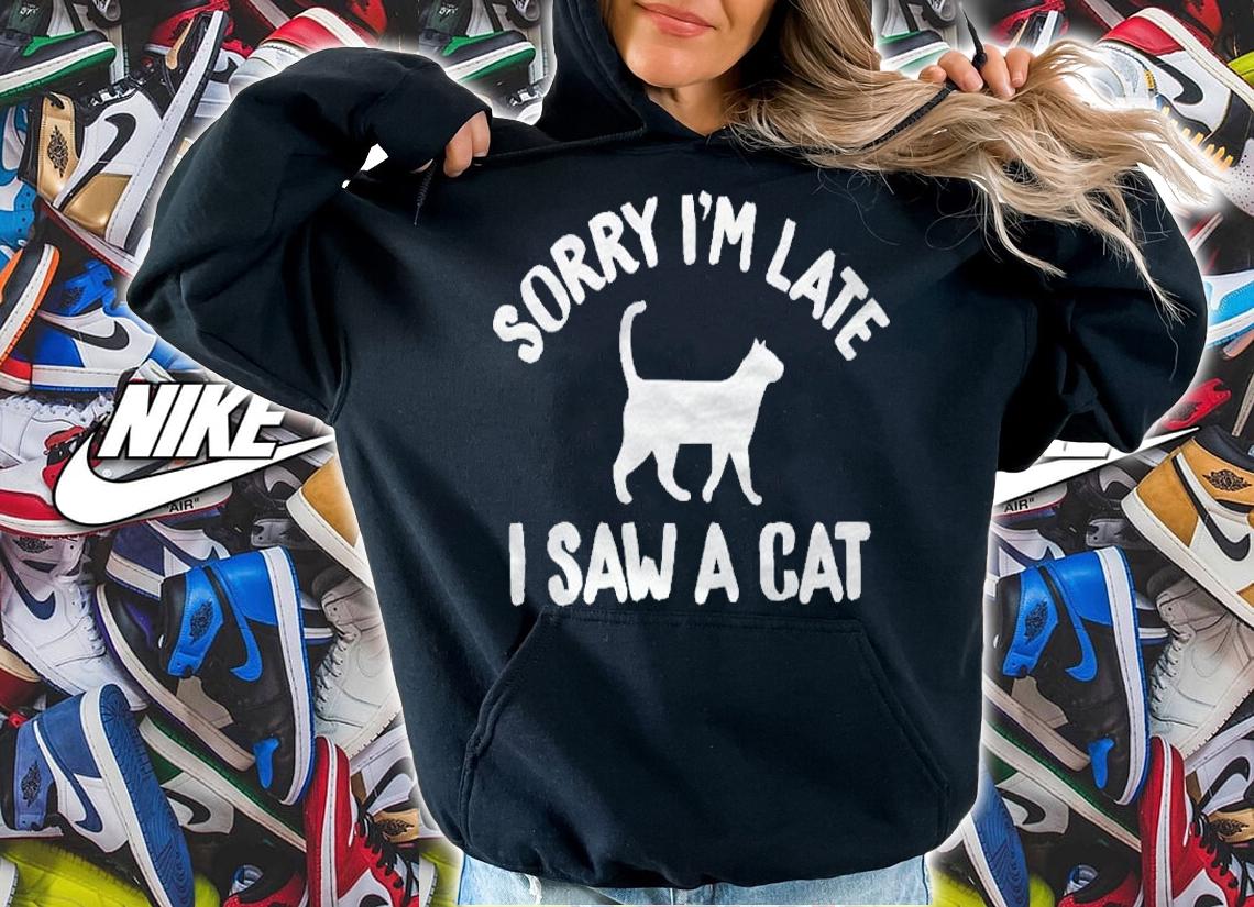 Sorry Im Late I Saw A Cat Feline Lovers Shirt