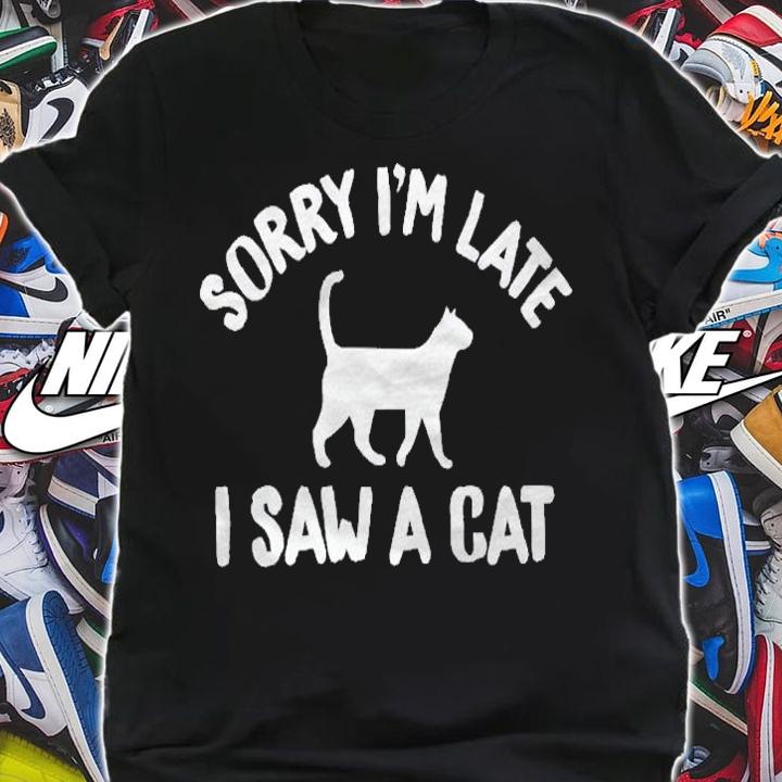 Sorry Im Late I Saw A Cat Feline Lovers Shirt