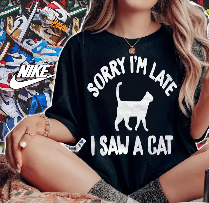 Sorry Im Late I Saw A Cat Feline Lovers Shirt