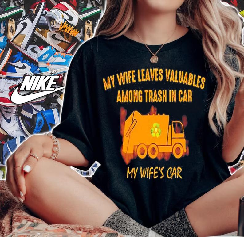 My Wife Leaves Valuables Among Trash In Car My Wife's Car Shirt woman shirt