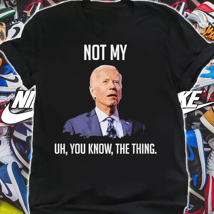 NOT MY UH YOU KNOW The Thing Biden T-Shirt shirt