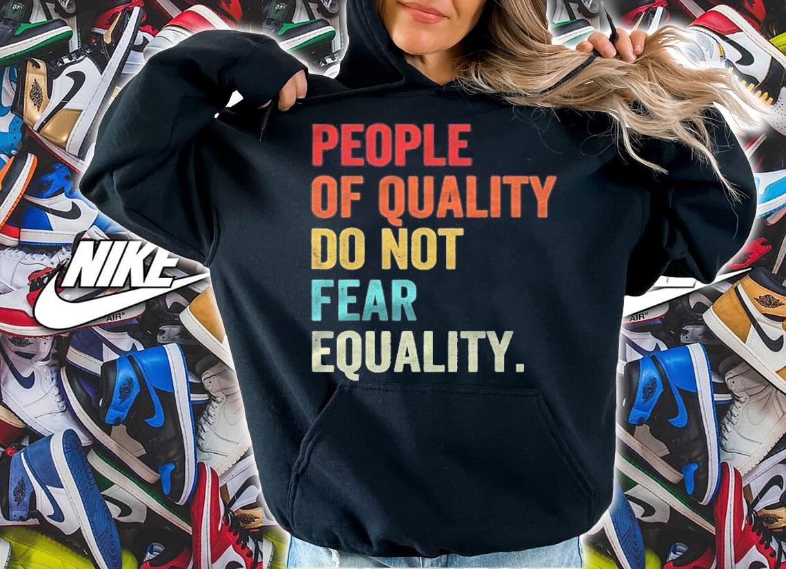 Equality People Of Quality Do Not Fear Equality Shirt hoodie
