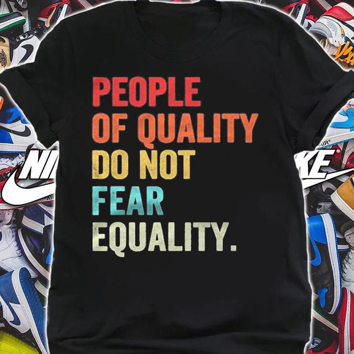 Equality People Of Quality Do Not Fear Equality Shirt shirt