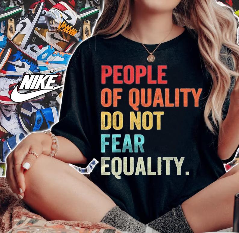 Equality People Of Quality Do Not Fear Equality Shirt woman shirt