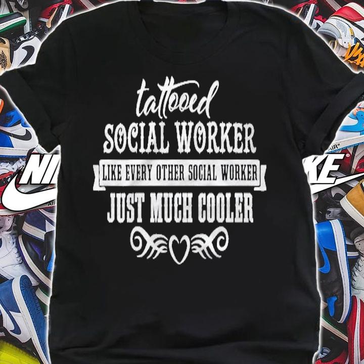 Funny Tattooed Social Worker Just Much Cooler shirt