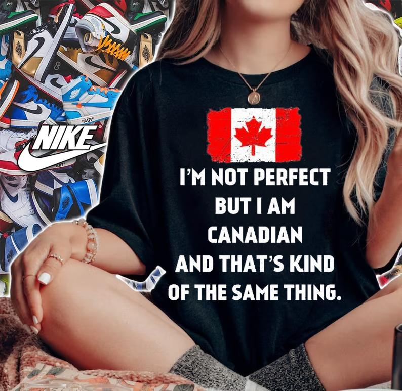I'm Not Perfect But I Am Canadian And That's Kind Of The Same Things T-Shirt woman shirt