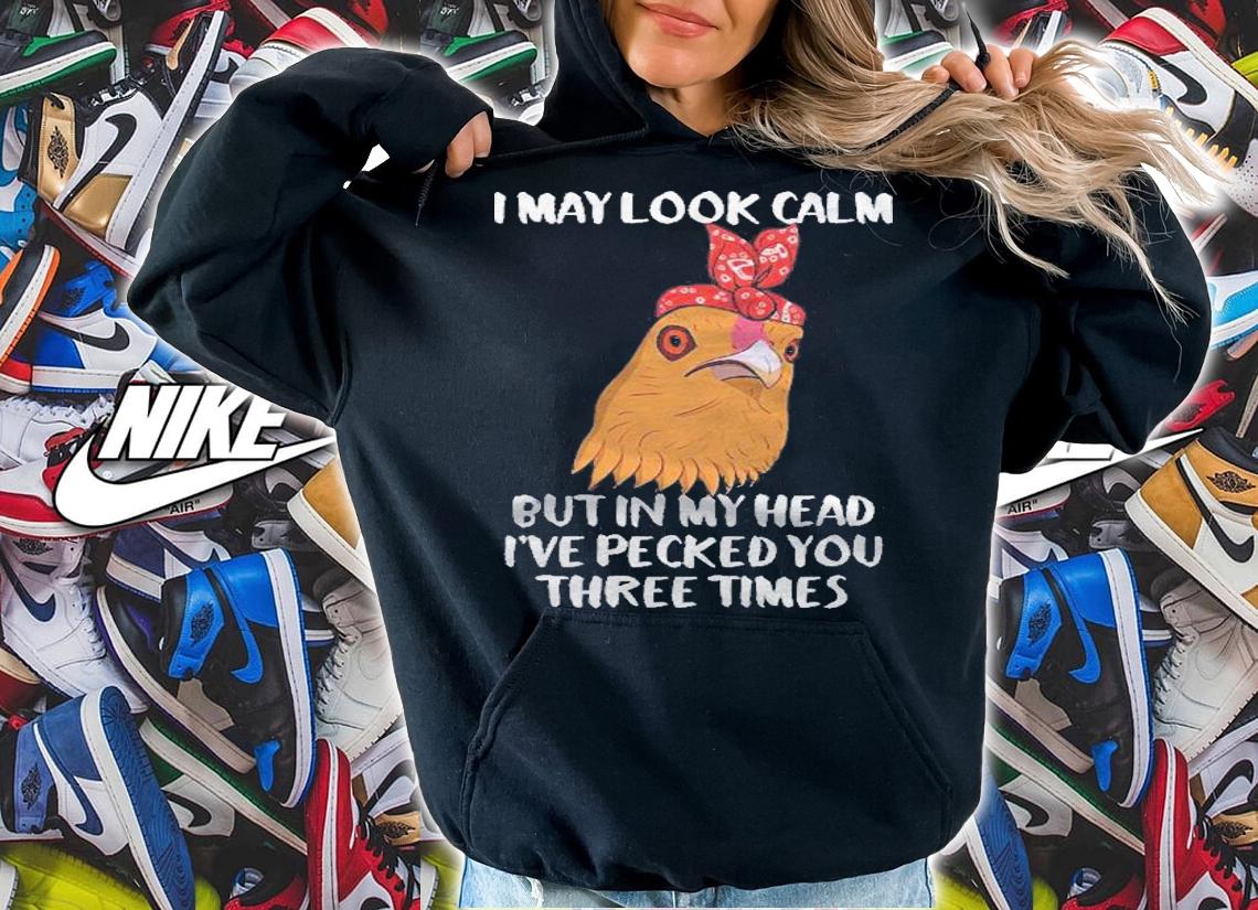 I May Look Calm But In My Mind Ive Already Pecked You 3 Times Shirt