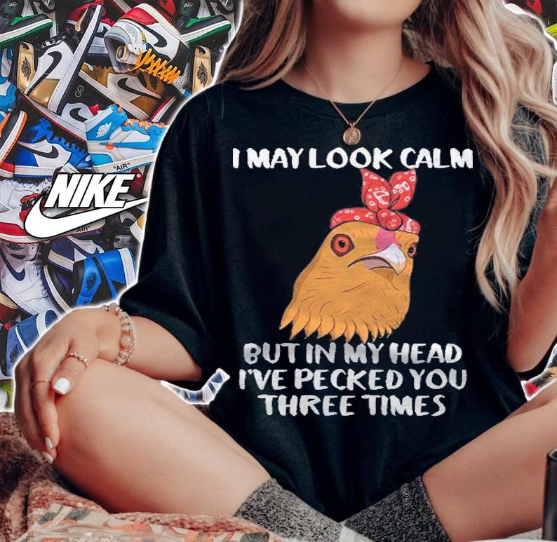 I May Look Calm But In My Mind Ive Already Pecked You 3 Times Shirt